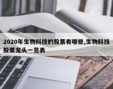 2020年生物科技的股票有哪些,生物科技股票龙头一览表