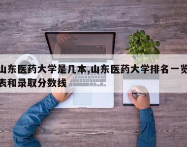 山东医药大学是几本,山东医药大学排名一览表和录取分数线