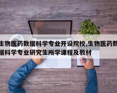 生物医药数据科学专业开设院校,生物医药数据科学专业研究生所学课程及教材