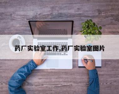 药厂实验室工作,药厂实验室图片