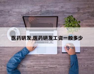 医药研发,医药研发工资一般多少