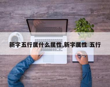 新字五行属什么属性,新字属性 五行