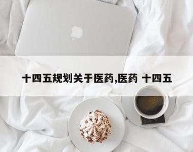 十四五规划关于医药,医药 十四五
