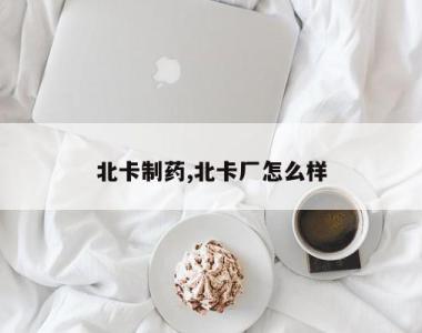北卡制药,北卡厂怎么样