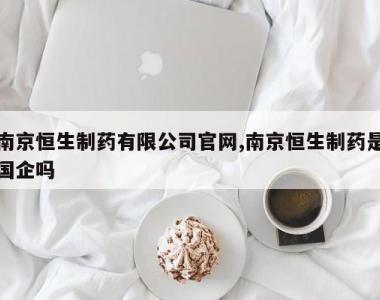 南京恒生制药有限公司官网,南京恒生制药是国企吗