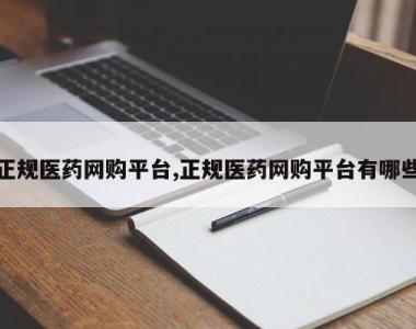 正规医药网购平台,正规医药网购平台有哪些