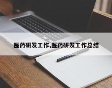 医药研发工作,医药研发工作总结