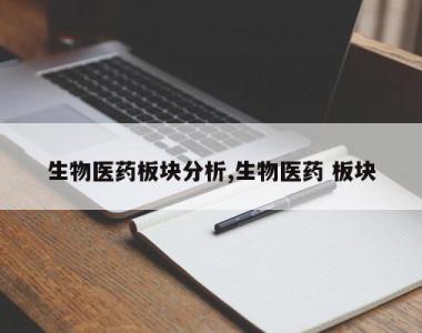 生物医药板块分析,生物医药 板块