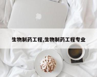 生物制药工程,生物制药工程专业