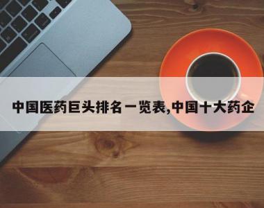 中国医药巨头排名一览表,中国十大药企