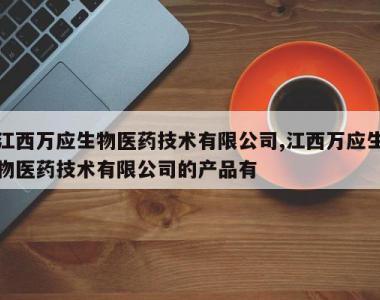 江西万应生物医药技术有限公司,江西万应生物医药技术有限公司的产品有