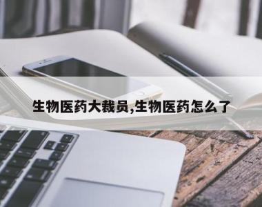 生物医药大裁员,生物医药怎么了