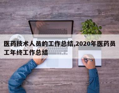 医药技术人员的工作总结,2020年医药员工年终工作总结