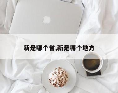 新是哪个省,新是哪个地方