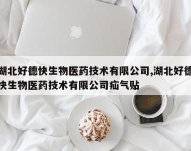 湖北好德快生物医药技术有限公司,湖北好德快生物医药技术有限公司疝气贴