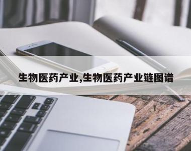 生物医药产业,生物医药产业链图谱