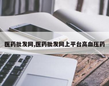 医药批发网,医药批发网上平台高血压药
