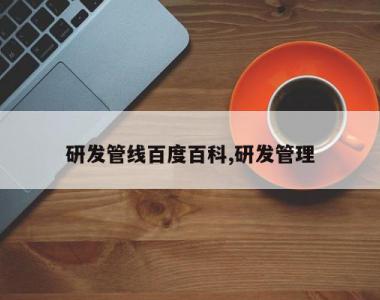 研发管线百度百科,研发管理