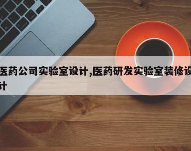 医药公司实验室设计,医药研发实验室装修设计