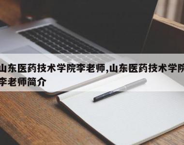 山东医药技术学院李老师,山东医药技术学院李老师简介