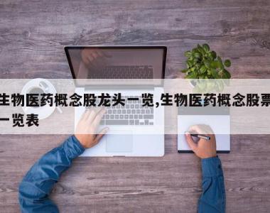 生物医药概念股龙头一览,生物医药概念股票一览表