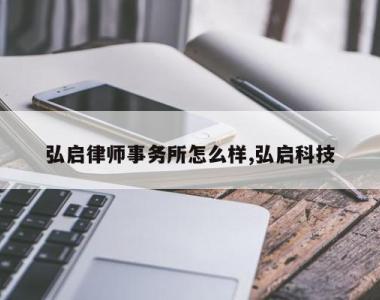 弘启律师事务所怎么样,弘启科技
