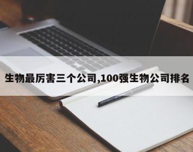 生物最厉害三个公司,100强生物公司排名
