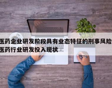 医药企业研发阶段具有业态特征的刑事风险,医药行业研发投入现状