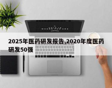 2025年医药研发报告,2020年度医药研发50强