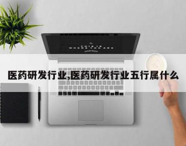 医药研发行业,医药研发行业五行属什么