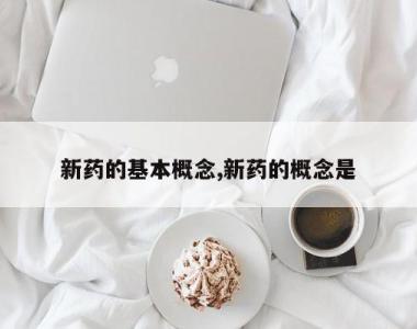 新药的基本概念,新药的概念是