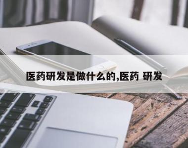 医药研发是做什么的,医药 研发