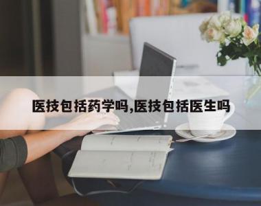 医技包括药学吗,医技包括医生吗