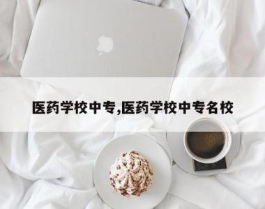 医药学校中专,医药学校中专名校