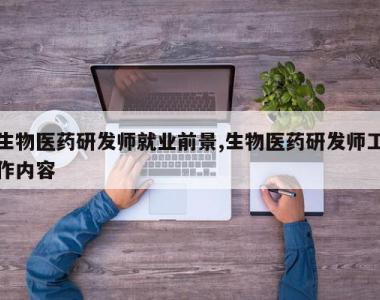 生物医药研发师就业前景,生物医药研发师工作内容