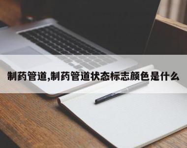 制药管道,制药管道状态标志颜色是什么