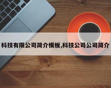 科技有限公司简介模板,科技公司公司简介
