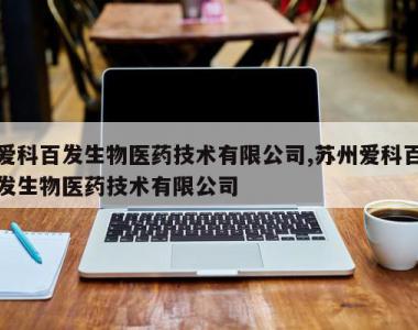 爱科百发生物医药技术有限公司,苏州爱科百发生物医药技术有限公司