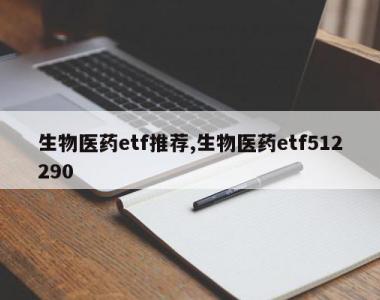 生物医药etf推荐,生物医药etf512290