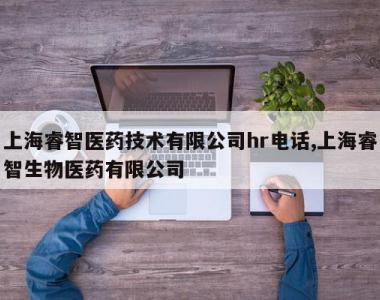 上海睿智医药技术有限公司hr电话,上海睿智生物医药有限公司