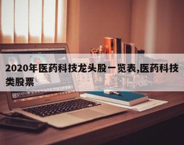 2020年医药科技龙头股一览表,医药科技类股票