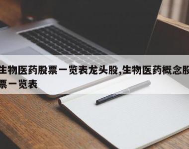 生物医药股票一览表龙头股,生物医药概念股票一览表