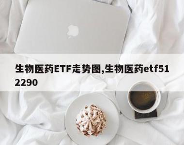 生物医药ETF走势图,生物医药etf512290