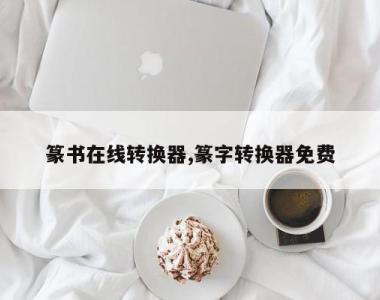 篆书在线转换器,篆字转换器免费