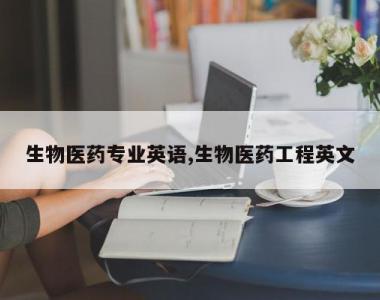 生物医药专业英语,生物医药工程英文