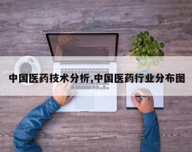 中国医药技术分析,中国医药行业分布图