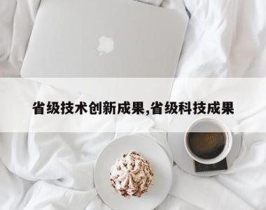 省级技术创新成果,省级科技成果