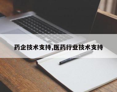 药企技术支持,医药行业技术支持