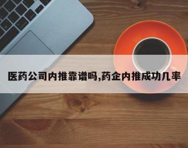 医药公司内推靠谱吗,药企内推成功几率