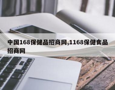 中国168保健品招商网,1168保健食品招商网